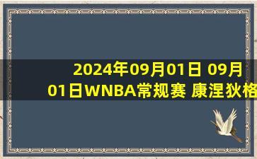 2024年09月01日 09月01日WNBA常规赛 康涅狄格太阳96-85华盛顿神秘人 全场集锦